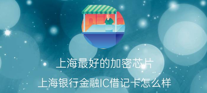 上海最好的加密芯片 上海银行金融IC借记卡怎么样？